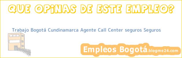 Trabajo Bogotá Cundinamarca Agente Call Center seguros Seguros