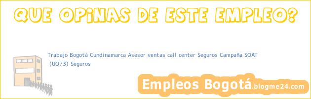 Trabajo Bogotá Cundinamarca Asesor ventas call center Seguros Campaña SOAT | (UQ73) Seguros
