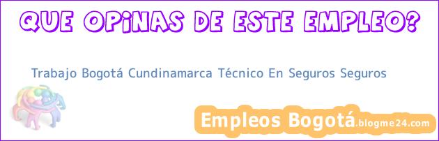 Trabajo Bogotá Cundinamarca Técnico En Seguros Seguros