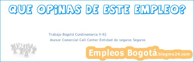 Trabajo Bogotá Cundinamarca V-6] | Asesor Comercial Call Center Entidad de seguros Seguros