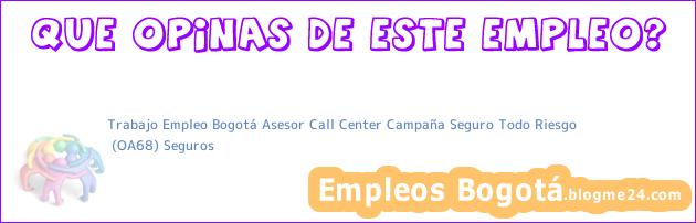 Trabajo Empleo Bogotá Asesor Call Center Campaña Seguro Todo Riesgo | (OA68) Seguros