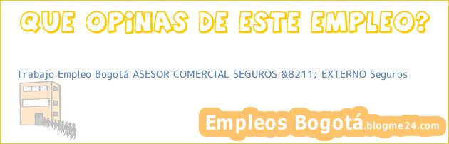 Trabajo Empleo Bogotá ASESOR COMERCIAL SEGUROS &8211; EXTERNO Seguros