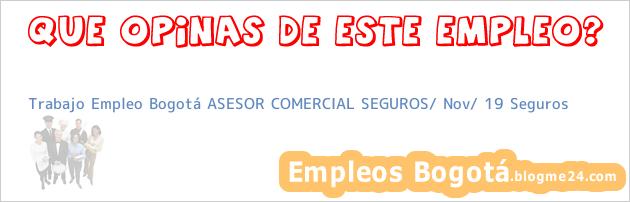 Trabajo Empleo Bogotá ASESOR COMERCIAL SEGUROS/ Nov/ 19 Seguros