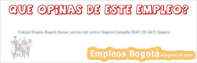 Trabajo Empleo Bogotá Asesor ventas call center Seguros Campaña SOAT (SE-047) Seguros