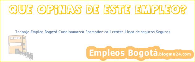Trabajo Empleo Bogotá Cundinamarca Formador call center Linea de seguros Seguros