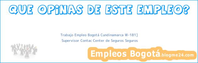 Trabajo Empleo Bogotá Cundinamarca W-181] | Supervisor Contac Center de Seguros Seguros