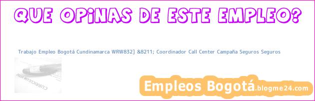 Trabajo Empleo Bogotá Cundinamarca WRW832] &8211; Coordinador Call Center Campaña Seguros Seguros