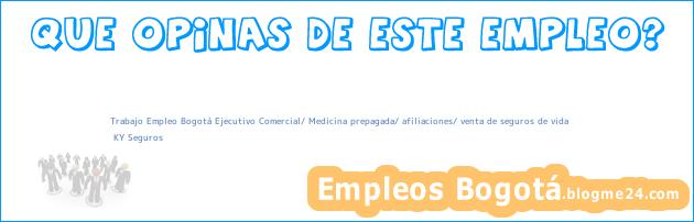 Trabajo Empleo Bogotá Ejecutivo Comercial/ Medicina prepagada/ afiliaciones/ venta de seguros de vida | KY Seguros