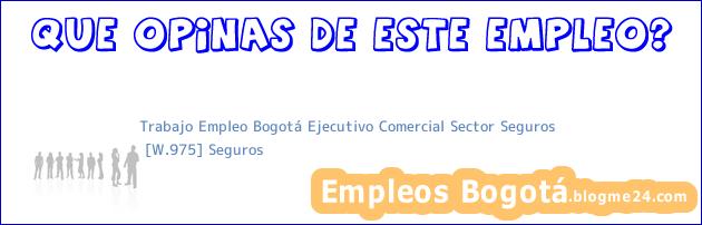 Trabajo Empleo Bogotá Ejecutivo Comercial Sector Seguros | [W.975] Seguros