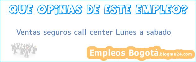Ventas seguros call center Lunes a sabado
