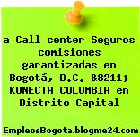 a Call center Seguros comisiones garantizadas en Bogotá, D.C. &8211; KONECTA COLOMBIA en Distrito Capital
