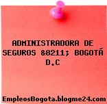 ADMINISTRADORA DE SEGUROS &8211; BOGOTÁ D.C