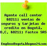 Agente call center &8211; ventas de seguros y tarjetas de credito en Bogotá, D.C. &8211; Fastco SAS