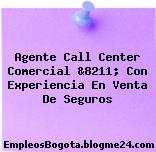 Agente Call Center Comercial &8211; Con Experiencia En Venta De Seguros