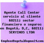 Agente Call Center servicio al cliente &8211; sector financiero o seguros en Bogotá, D.C. &8211; SERVIMOS LTDA