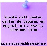 Agente call center ventas de seguros en Bogotá, D.C. &8211; SERVIMOS LTDA