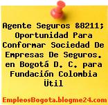 Agente Seguros &8211; Oportunidad Para Conformar Sociedad De Empresas De Seguros. en Bogotá D. C. para Fundación Colombia Ütil