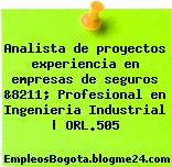 Analista de proyectos experiencia en empresas de seguros &8211; Profesional en Ingenieria Industrial | ORL.505