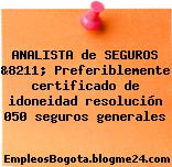 ANALISTA de SEGUROS &8211; Preferiblemente certificado de idoneidad resolución 050 seguros generales