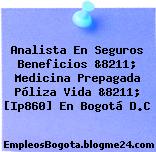 Analista En Seguros Beneficios &8211; Medicina Prepagada Póliza Vida &8211; [Ip860] En Bogotá D.C