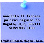 analista II fianzas pólizas seguros en Bogotá, D.C. &8211; SERVIMOS LTDA
