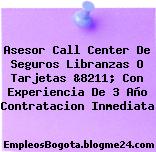 Asesor Call Center De Seguros Libranzas O Tarjetas &8211; Con Experiencia De 3 Año Contratacion Inmediata