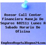 Asesor Call Center Financiero Manejo De Seguros &8211; Lunes A Sabado Horario De Oficina