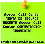 Asesor Call Center VENTA DE SEGUROS URGENTE Asesor Call Center CONTRATACION INMEDIATA