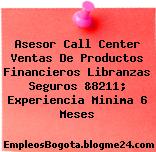 Asesor Call Center Ventas De Productos Financieros Libranzas Seguros &8211; Experiencia Minima 6 Meses