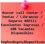 Asesor call center / Ventas / Libranzas / Seguros &8211; Excelentes Ingresos / 100 Vacantes Disponibles