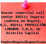 Asesor comercial call center &8211; Seguros codensa en Bogotá, D.C. &8211; PROYECCIÓN LABORAL S.A.S. en Distrito Capital