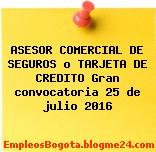 ASESOR COMERCIAL DE SEGUROS o TARJETA DE CREDITO Gran convocatoria 25 de julio 2016