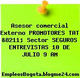 Asesor comercial Externo PROMOTORES TAT &8211; Sector SEGUROS ENTREVISTAS 10 DE JULIO 9 AM