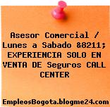 Asesor Comercial / Lunes a Sabado &8211; EXPERIENCIA SOLO EN VENTA DE Seguros CALL CENTER