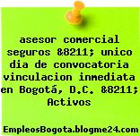 asesor comercial seguros &8211; unico dia de convocatoria vinculacion inmediata en Bogotá, D.C. &8211; Activos