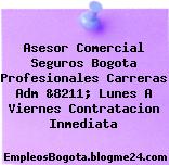 Asesor Comercial Seguros Bogota Profesionales Carreras Adm &8211; Lunes A Viernes Contratacion Inmediata