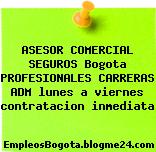 ASESOR COMERCIAL SEGUROS Bogota PROFESIONALES CARRERAS ADM lunes a viernes contratacion inmediata
