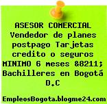 ASESOR COMERCIAL Vendedor de planes postpago Tarjetas credito o seguros MINIMO 6 meses &8211; Bachilleres en Bogotá D.C