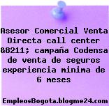 Asesor Comercial Venta Directa call center &8211; campaña Codensa de venta de seguros experiencia minima de 6 meses