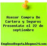 Asesor Compra De Cartera y Seguros Presentate el 22 de septiembre