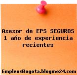Asesor de EPS SEGUROS 1 año de experiencia recientes