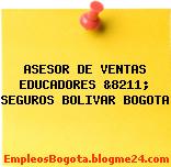 ASESOR DE VENTAS EDUCADORES &8211; SEGUROS BOLIVAR BOGOTA