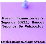 Asesor Financieras Y Seguros &8211; Bancos Seguros De Vehiculos
