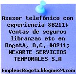 Asesor telefónico con experiencia &8211; Ventas de seguros libranzas etc en Bogotá, D.C. &8211; NEXARTE SERVICIOS TEMPORALES S.A