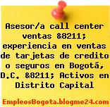 Asesor/a call center ventas &8211; experiencia en ventas de tarjetas de credito o seguros en Bogotá, D.C. &8211; Activos en Distrito Capital