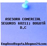 ASESORA COMERCIAL SEGUROS &8211; BOGOTÁ D.C
