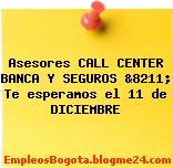 Asesores CALL CENTER BANCA Y SEGUROS &8211; Te esperamos el 11 de DICIEMBRE