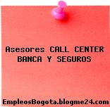 Asesores CALL CENTER BANCA Y SEGUROS
