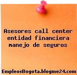 Asesores call center entidad financiera manejo de seguros