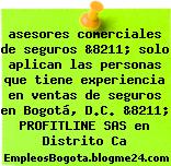 asesores comerciales de seguros &8211; solo aplican las personas que tiene experiencia en ventas de seguros en Bogotá, D.C. &8211; PROFITLINE SAS en Distrito Ca
